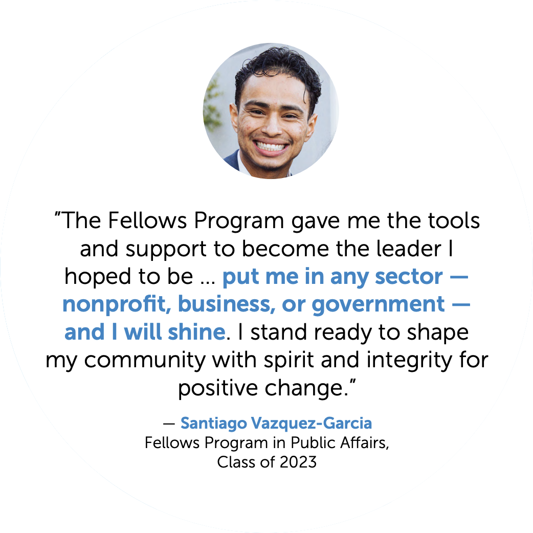 ”The Fellows Program gave me the tools and support to become the leader I hoped to be." - Santiago